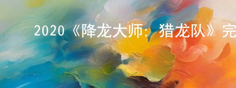 ﻿蔡梅程发布﻿2020《降龙大师：猎龙队》完整版电影/在线观看/百度云-美剧天堂